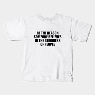 Be the reason someone believes in the goodness of people Kids T-Shirt